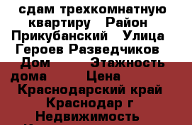 сдам трехкомнатную квартиру › Район ­ Прикубанский › Улица ­ Героев Разведчиков › Дом ­ 42 › Этажность дома ­ 16 › Цена ­ 16 000 - Краснодарский край, Краснодар г. Недвижимость » Квартиры аренда   